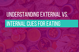 Understanding External vs. Internal Cues for Eating