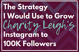 Target Locked: The Strategy I Would Use to Get Charity Leigh’s Instagram to 100K followers