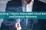 Debunking 7 Myths About AWS Cloud Backup And Disaster Recovery