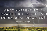 What Happens When Your Storage Unit Is Affected By Natural Disasters
