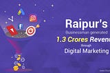 How Raipur’s businessman generated 1.3 crores through Digital Marketing