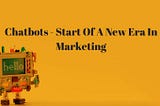 Chatbots — Start Of A New Era In Marketing