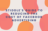 Stiddle’s Guide to Reducing the cost of Facebook Advertising