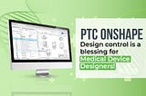 Onshape design software is a blessing for Medical Device Designers!