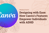 Designing with Ease: How Canva’s Features Empower Individuals with ADHD