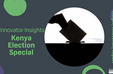 Innovator Insights — Kenya Election Special