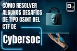 Cómo solucionar algunos desafíos tipo OSINT del CTF de Cybersoc