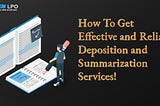 How To Get Effective and Reliable Deposition and Summarization Services!