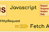 Javascript Fetch API: The XMLHttpRequest evolution