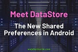 Meet DataStore — The New SharedPreferences for Android