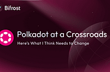 Polkadot at a Crossroads — Here’s What I Think Needs to Change