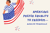 Americans prefer equality to freedom — Alexis de Tocqueville