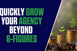How to Quickly Grow Your Agency Beyond 6-Figures