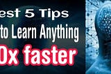 Best 5 tips how to learn anything 10x faster