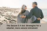 Secure Act 2.0 Explained: Transforming Your 401k & Retirement Planning