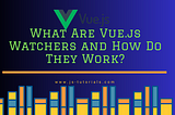 What Are Vue.js Watchers and How Do They Work?
