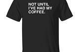National coffee day — Not Until Ive Had My Coffee Shirt 2021