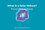 What is a Solar Nebula? Formation & Facts — Astronomy Explained