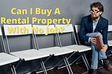 Can I Buy A Rental Property With No Job? — 6 Ways Explained