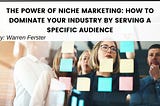 The Power of Niche Marketing: How to Dominate Your Industry by Serving a Specific Audience
