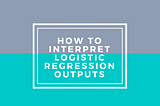 How to Interpret Logistic Regression Outputs