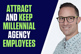 How to Attract and Keep Millennial Agency Employees