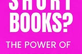Why Short Books?