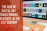 The Rise Of Digital Art: Transforming Creativity In The 21st Century