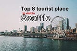 Top 8 Tourist’s Places to Visit in Seattle