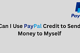 Can I Use PayPal Credit to Send Money to Myself — Best online giveaway earning Tips1