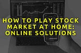 How to Play Stock Market at Home: Online Solutions