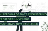 Supercharge Data Engineering Projects: Unveiling Must-Have NPM Packages