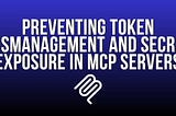 Preventing Token Mismanagement and Secret Exposure in MCP Servers