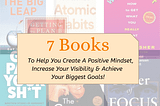 7 Books That Will Help You Create A Positive Mindset, Increase Your Visibility and Reach Your Goals…
