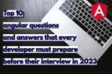 Top 10 angular questions and answers that every developer must prepare before their interview in…