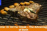 Butter Or Oil For Steak - The Advantages of Both