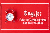 Day.js: Future of JavaScript Day and Time Handling