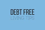 Become Debt Free With These 15 Useful Debt Free Living Tips
