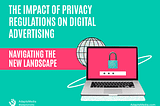 The Impact of Privacy Regulations on Digital Advertising