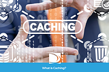 What is Caching?