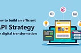 How to build an efficient API strategy for digital transformation