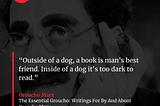“Outside of a dog, a book is man’s best friend. Inside of a dog it’s too dark to read.”