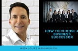 How to Choose a Business Successor | Jason Solis | Professional Overview