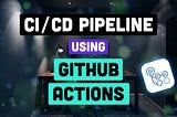 CI/CD Pipeline Using GitHub Actions: Automate Software Delivery