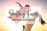 Strategies for Shifting Focus #3 — Mindset