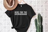 Here For The Shenanigans T Shirt