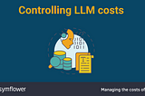 Managing the costs of LLMs