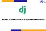 How to Use Serializers in Django Rest Framework?