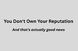 You Don’t Own Your Reputation