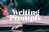 Picture of person writing in notebook. White text overlay stating “Writing Prompts”
